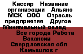 Кассир › Название организации ­ Альянс-МСК, ООО › Отрасль предприятия ­ Другое › Минимальный оклад ­ 30 000 - Все города Работа » Вакансии   . Свердловская обл.,Камышлов г.